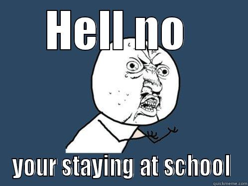 HELL NO  YOUR STAYING AT SCHOOL Y U No
