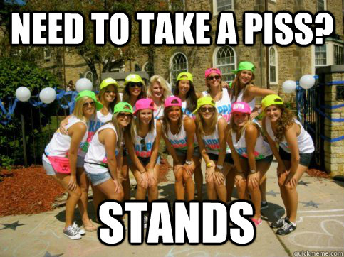 Need to take a piss?  STANDS - Need to take a piss?  STANDS  Scumbag Sorority Squat