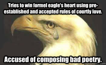 Tries to win formel eagle's heart using pre-established and accepted rules of courtly love. Accused of composing bad poetry.   