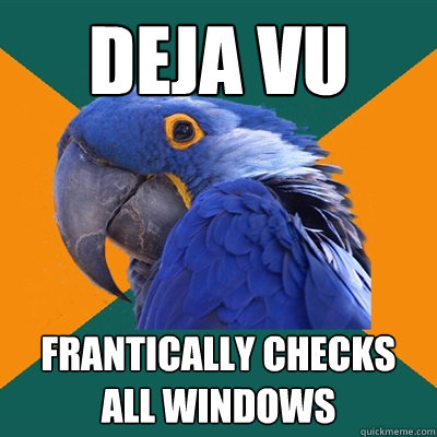 Deja Vu Frantically checks all windows  Paranoid Parrot