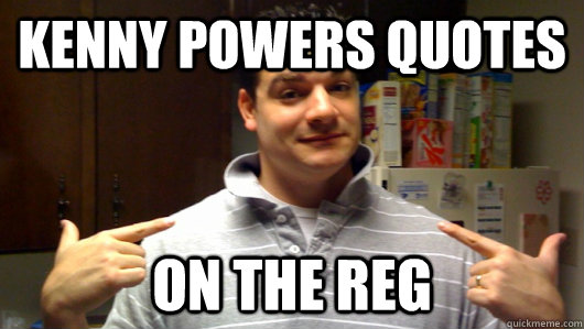 kenny powers quotes on the reg  5th Year College Senior