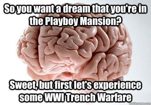 So you want a dream that you're in the Playboy Mansion? Sweet, but first let's experience some WWI Trench Warfare  Scumbag Brain