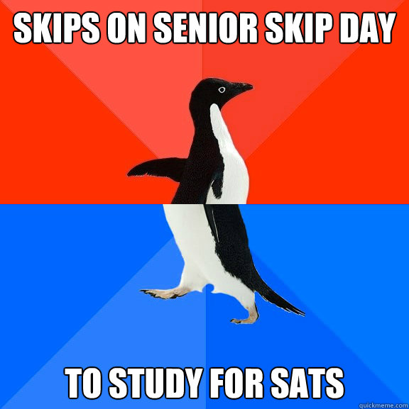 Skips on senior skip day to study for sats  Socially Awesome Awkward Penguin