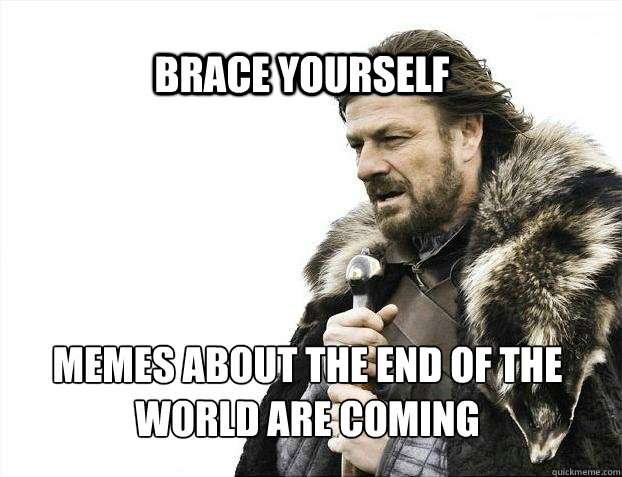 BRACE YOURSELf Memes about the end of the world are coming  BRACE YOURSELF SOLO QUEUE
