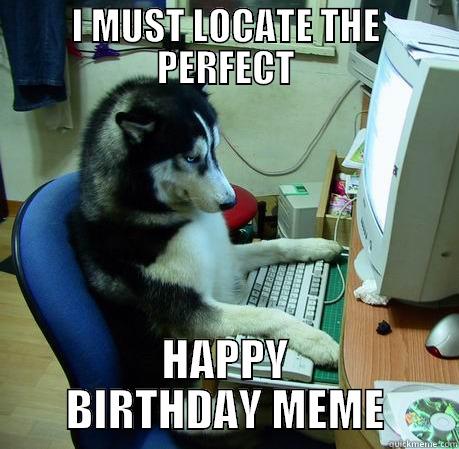 HAPPY BIRTHDAY HUSKY - I MUST LOCATE THE PERFECT HAPPY BIRTHDAY MEME Misc