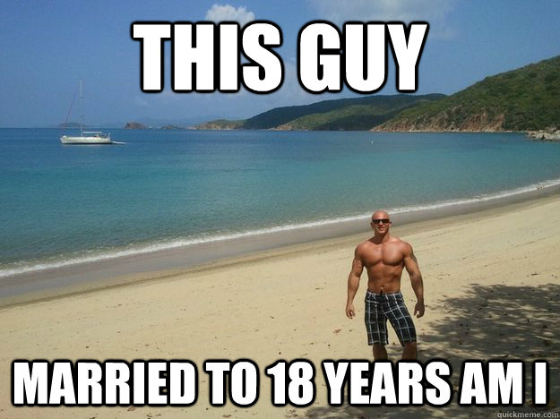 This GUY Married to 18 years am I  18th anniversary meme