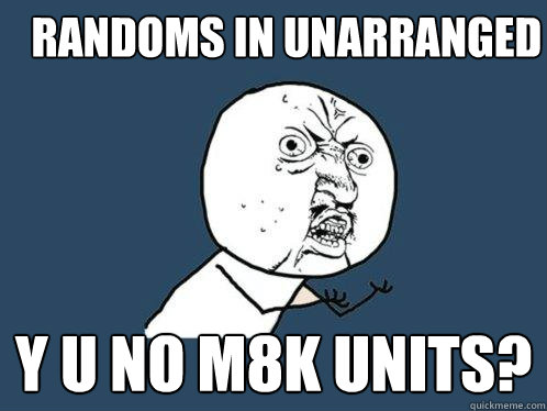 Randoms in unarranged y u no m8k units?   Y U No