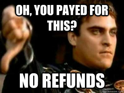 Oh, you payed for this? No refunds  Downvoting Roman