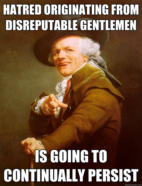 hatred originating from disreputable gentlemen is going to continually persist  Joseph Ducreux