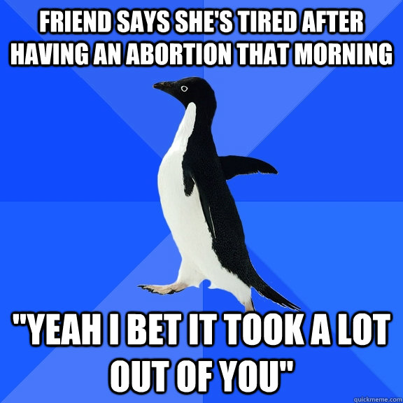 Friend says she's tired after having an abortion that morning 