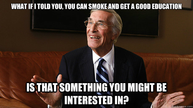 What if I told you, you can smoke and get a good education Is that something you might be interested in? - What if I told you, you can smoke and get a good education Is that something you might be interested in?  Bob Ryan