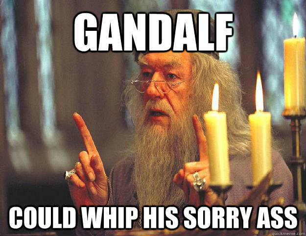 gandalf could whip his sorry ass - gandalf could whip his sorry ass  Scumbag Dumbledore