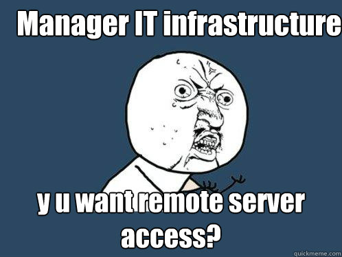Manager IT infrastructure y u want remote server access?  Y U No