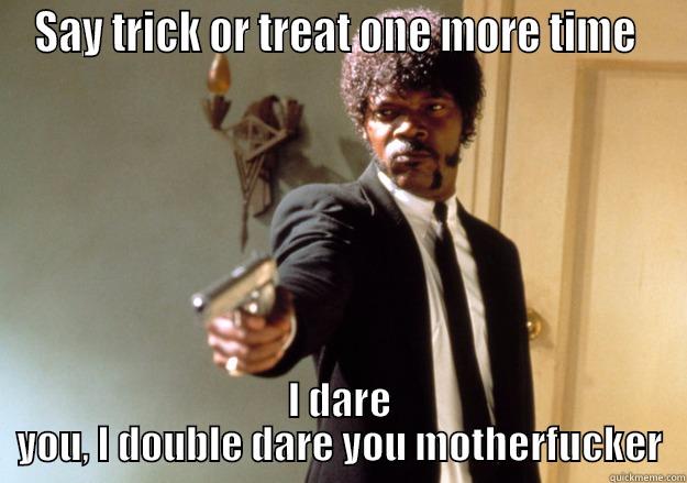 fuck off I can't be arsed thinking of a title  - SAY TRICK OR TREAT ONE MORE TIME  I DARE YOU, I DOUBLE DARE YOU MOTHERFUCKER Samuel L Jackson