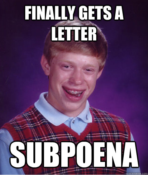 Finally gets a letter subpoena  Bad Luck Brian