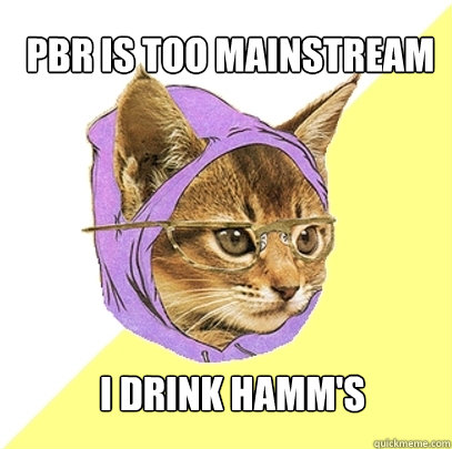 PBR is too mainstream I drink Hamm's  Hipster Kitty