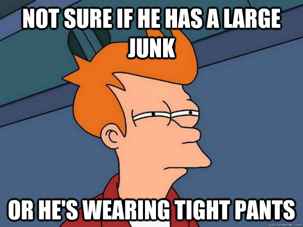 Not sure if he has a large junk Or he's wearing tight pants  Futurama Fry