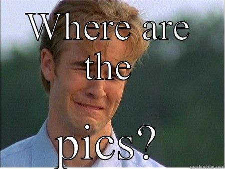 WHERE ARE THE PICS? 1990s Problems