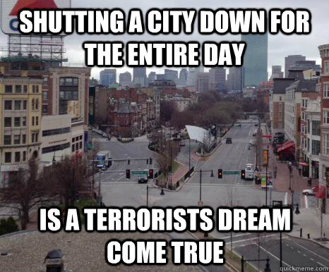 shutting a city down for the entire day is a terrorists dream come true - shutting a city down for the entire day is a terrorists dream come true  Misc
