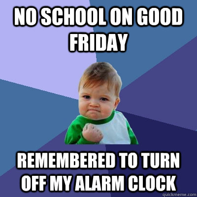 No school on good friday remembered to turn off my alarm clock  Success Kid