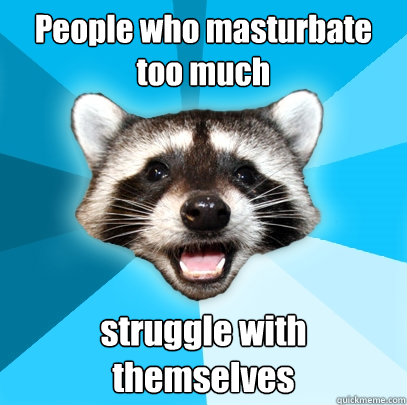 People who masturbate too much struggle with themselves  Lame Pun Coon
