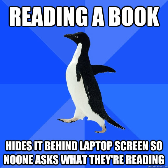 Reading a book Hides it behind Laptop screen so noone asks what they're reading  Socially Awkward Penguin