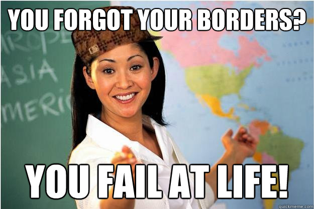 You forgot your borders? You fail at life!  Scumbag Teacher