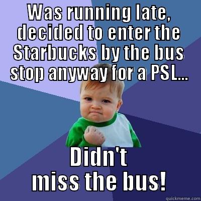 WAS RUNNING LATE, DECIDED TO ENTER THE STARBUCKS BY THE BUS STOP ANYWAY FOR A PSL... DIDN'T MISS THE BUS! Success Kid