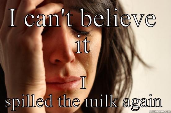 I CAN'T BELIEVE IT I SPILLED THE MILK AGAIN First World Problems