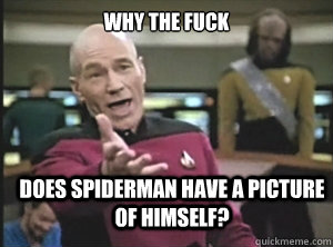 why the fuck does spiderman have a picture of himself?  Annoyed Picard