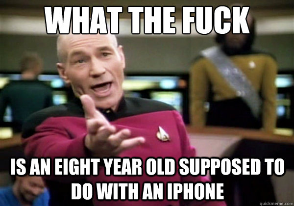 What the fuck Is an eight year old supposed to do with an Iphone - What the fuck Is an eight year old supposed to do with an Iphone  Why The Fuck Picard