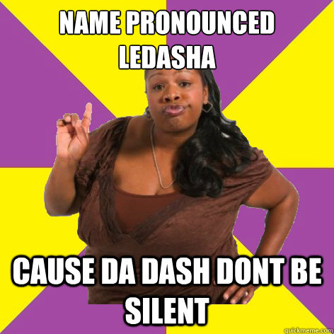 NAME PRONOUNCED LEDASHA CAUSE DA DASH DONT BE SILENT - NAME PRONOUNCED LEDASHA CAUSE DA DASH DONT BE SILENT  Misc