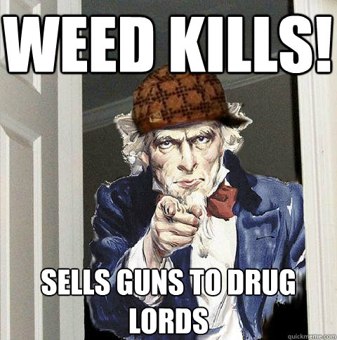 WEED KILLS! sells guns to drug lords   Scumbag Uncle Sam