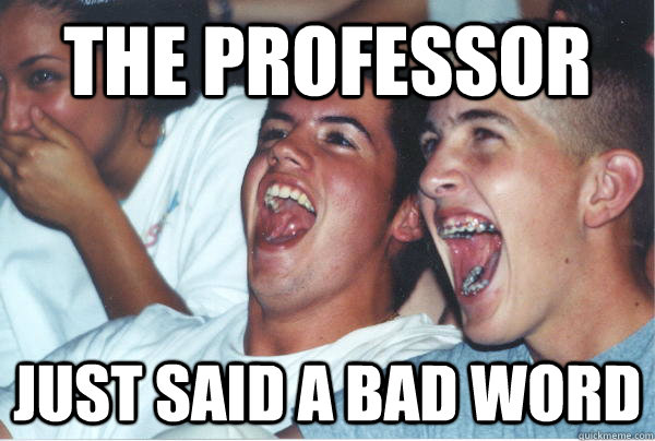 the professor just said a bad word  Immature High Schoolers