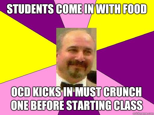 Students come in with food OCD kicks in must crunch one before starting class  Literature lerner