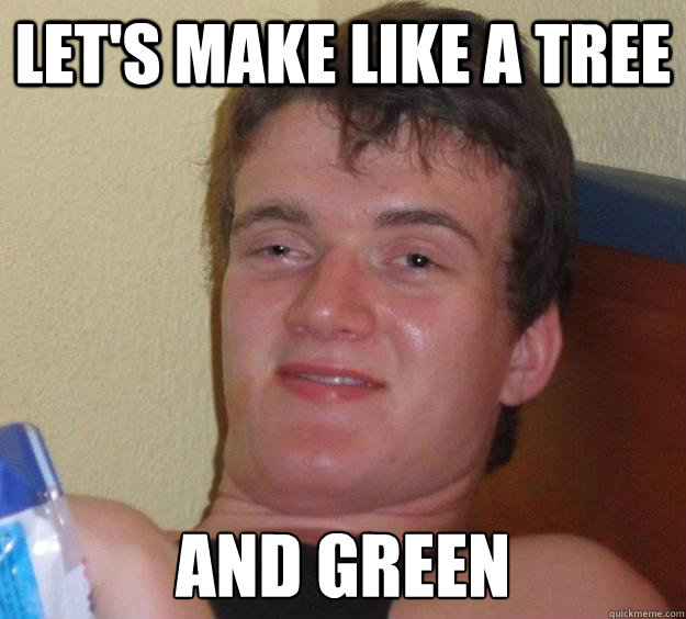 let's make like a tree and green - let's make like a tree and green  10 Guy