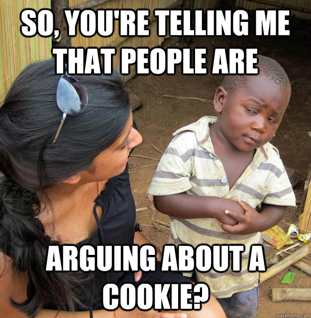 So, you're telling me that people are arguing about a cookie?  Skeptical Third World Kid