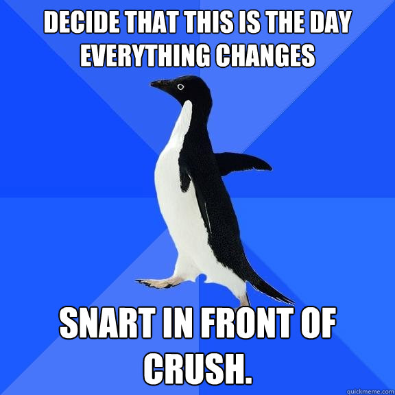 Decide that this is the day everything changes Snart in front of crush.  Socially Awkward Penguin