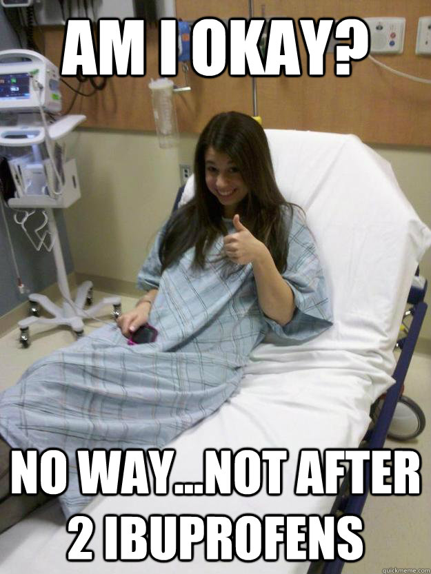 Am I Okay? No way...not after 2 ibuprofens  Hypochondriac Hopper