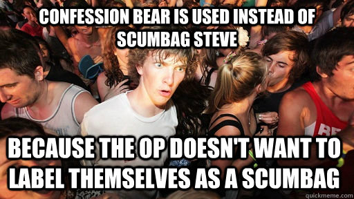 confession bear is used instead of scumbag steve because the op doesn't want to label themselves as a scumbag  Sudden Clarity Clarence