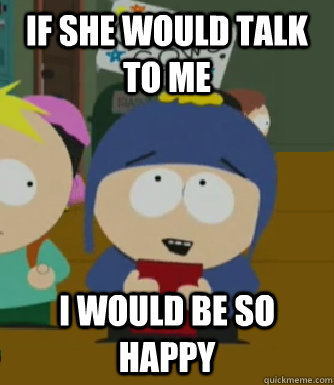 If she would talk to me I would be so happy  Craig - I would be so happy
