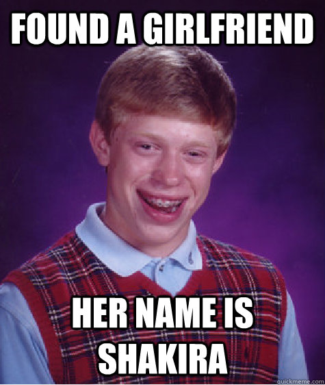Found a girlfriend Her name is Shakira  Bad Luck Brian