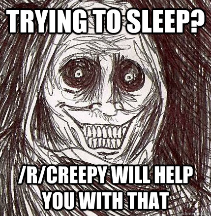 Trying to sleep? /r/creepy will help you with that  Never Alone