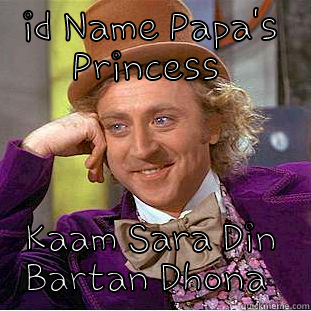 ID NAME PAPA'S PRINCESS  KAAM SARA DIN BARTAN DHONA  Condescending Wonka