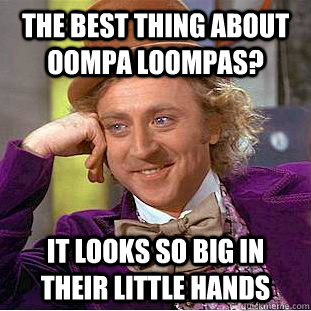 The best thing about Oompa Loompas? it looks so big in their little hands  Creepy Wonka