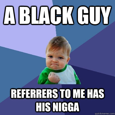 A black guy referrers to me has his nigga  Success Kid