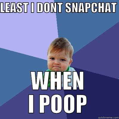 LEAST I DONT SNAPCHAT  WHEN I POOP Success Kid