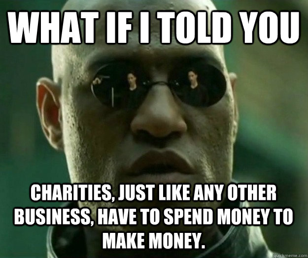 WHAT IF I TOLD YOU Charities, just like any other business, have to spend money to make money.  Hi- Res Matrix Morpheus