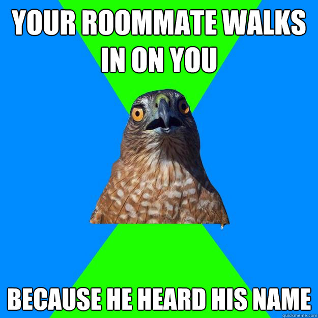 your roommate walks in on you because he heard his name  Hawkward