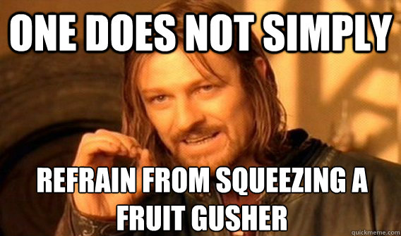 ONE DOES NOT SIMPLY REFRAIN FROM SQUEEZING A FRUIT GUSHER - ONE DOES NOT SIMPLY REFRAIN FROM SQUEEZING A FRUIT GUSHER  One Does Not Simply